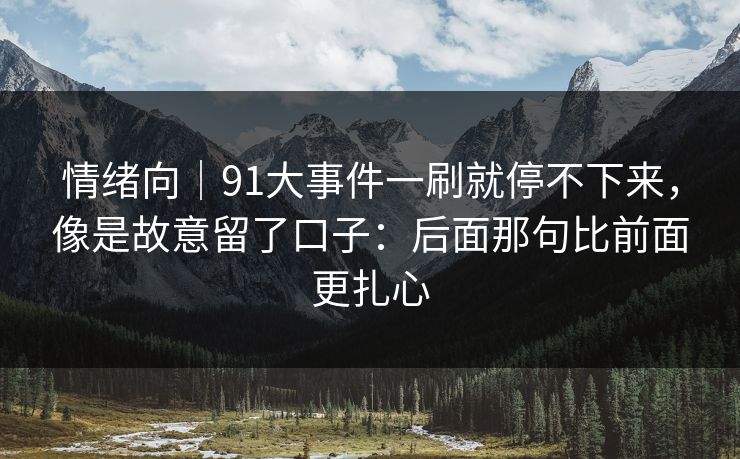 情绪向｜91大事件一刷就停不下来，像是故意留了口子：后面那句比前面更扎心