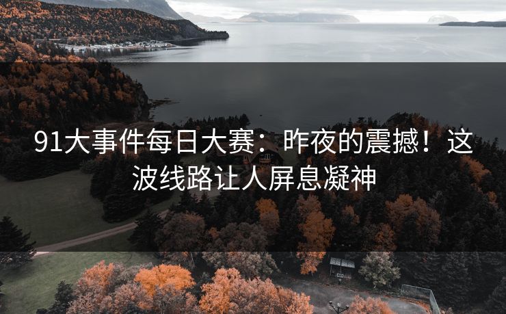 91大事件每日大赛：昨夜的震撼！这波线路让人屏息凝神