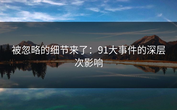 被忽略的细节来了：91大事件的深层次影响