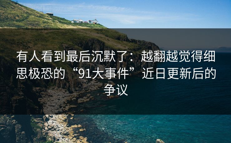 有人看到最后沉默了：越翻越觉得细思极恐的“91大事件”近日更新后的争议