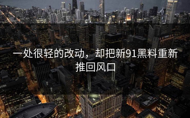 一处很轻的改动，却把新91黑料重新推回风口