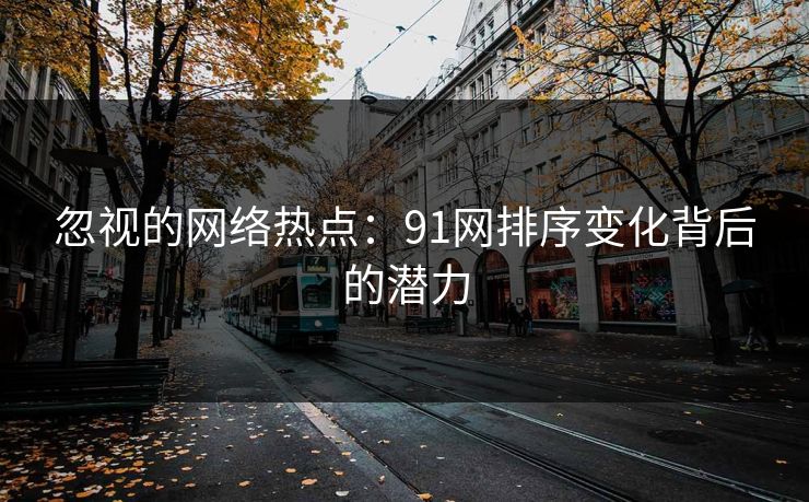 忽视的网络热点：91网排序变化背后的潜力