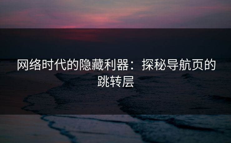 网络时代的隐藏利器：探秘导航页的跳转层