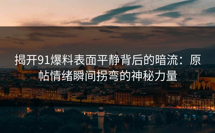 揭开91爆料表面平静背后的暗流：原帖情绪瞬间拐弯的神秘力量