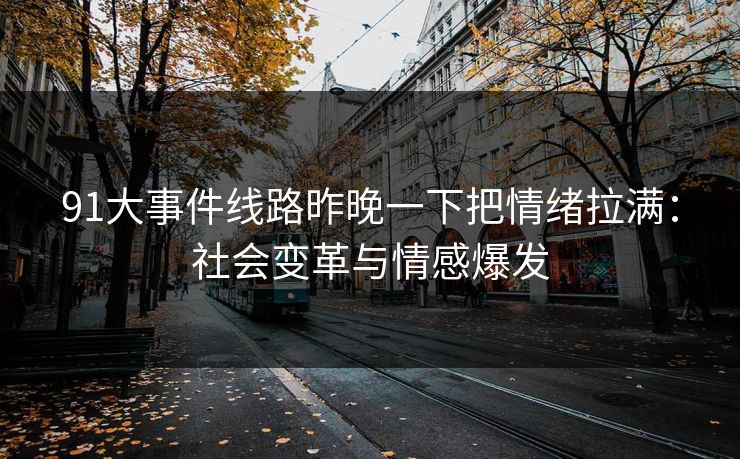 91大事件线路昨晚一下把情绪拉满：社会变革与情感爆发