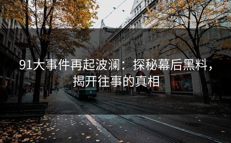 91大事件再起波澜：探秘幕后黑料，揭开往事的真相