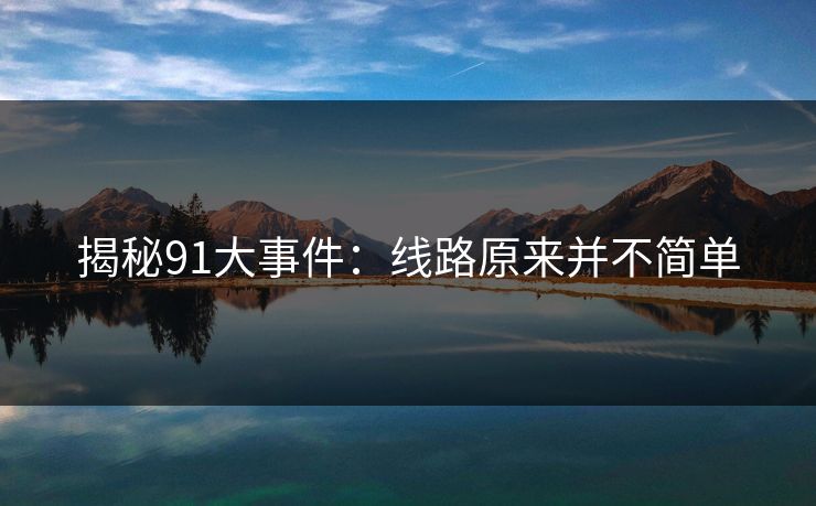 揭秘91大事件：线路原来并不简单